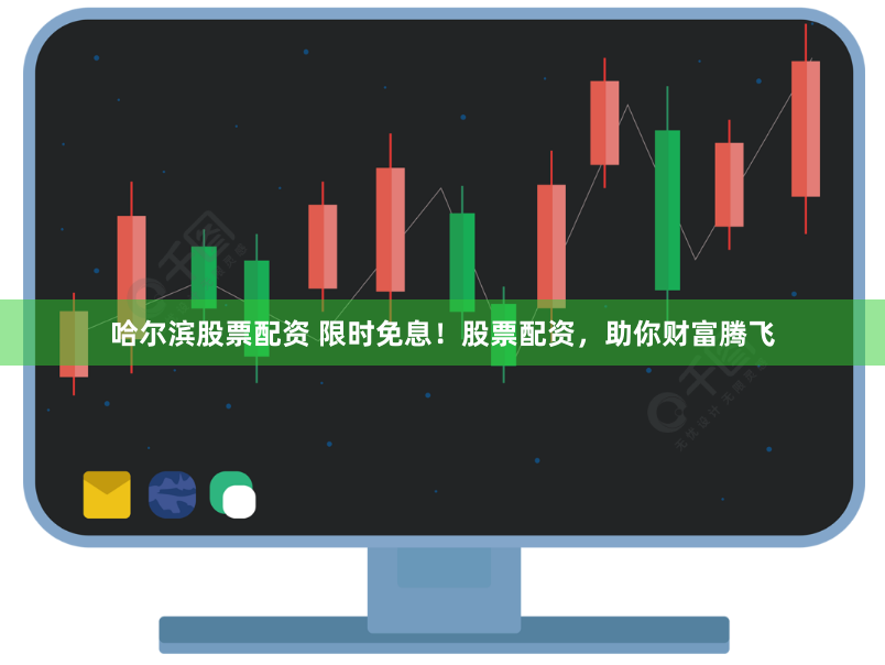 哈尔滨股票配资 限时免息！股票配资，助你财富腾飞