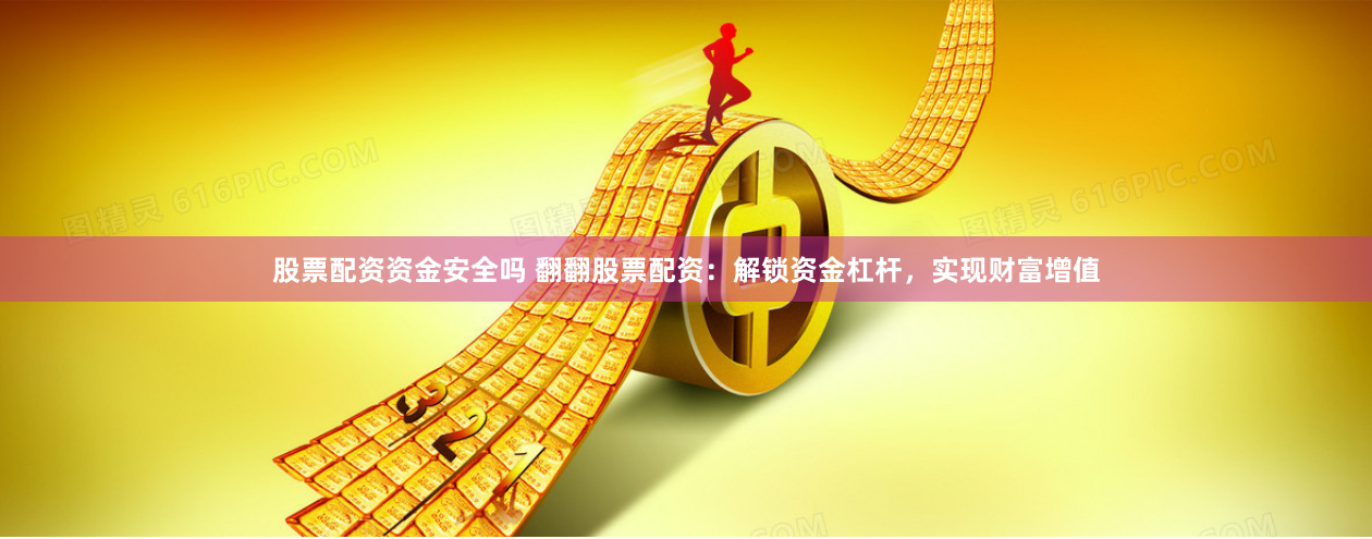 股票配资资金安全吗 翻翻股票配资：解锁资金杠杆，实现财富增值