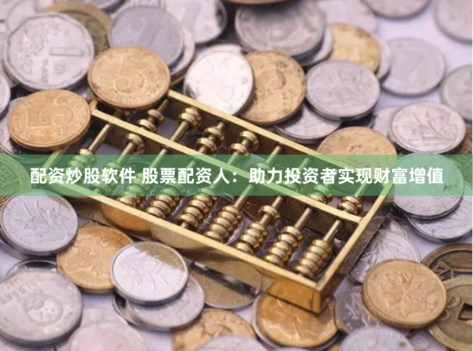 配资炒股软件 股票配资人：助力投资者实现财富增值
