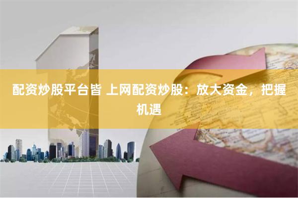 配资炒股平台皆 上网配资炒股：放大资金，把握机遇