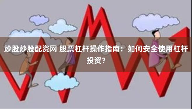 炒股炒股配资网 股票杠杆操作指南：如何安全使用杠杆投资？